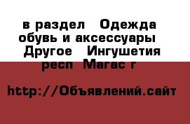  в раздел : Одежда, обувь и аксессуары » Другое . Ингушетия респ.,Магас г.